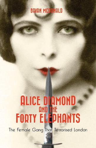 Alice Diamond and the Forty Elephants : The Female Gang That Terrorised London