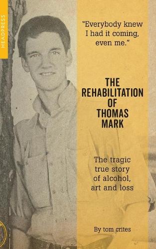 Rehabilitation of Thomas Mark, The: The Tragic True Story of Alcohol, Art and Loss