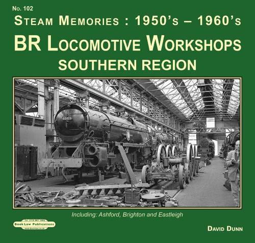BR Locomotive Workshops Southern Region Steam Memories : 1950's-1960's: including ; Ashford, Brighton & Eastleigh