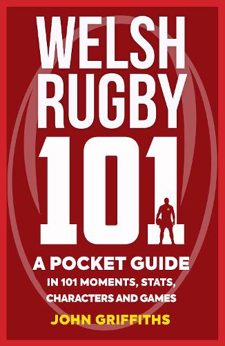 Welsh Rugby 101: A Pocket Guide in 101 Moments, Stats, Characters and Games