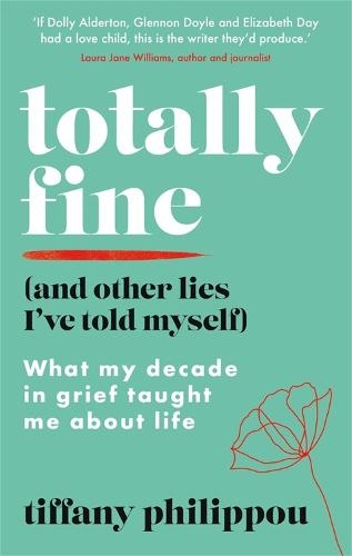 Totally Fine (And Other Lies I've Told Myself): What my Decade in grief taught me about life