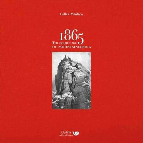 1865: the Golden Age of Mountaineering: An Illustrated History of Alpine Climbing's Greatest Era