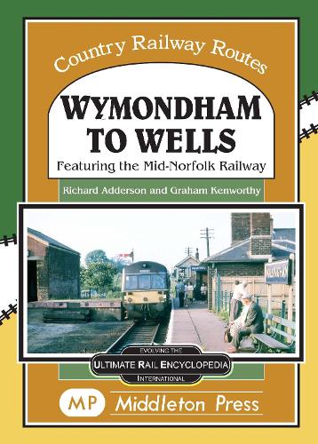 Wymondham To Wells.: Featuring The Mid-Norfolk Railway. (Country Railway Routes.)