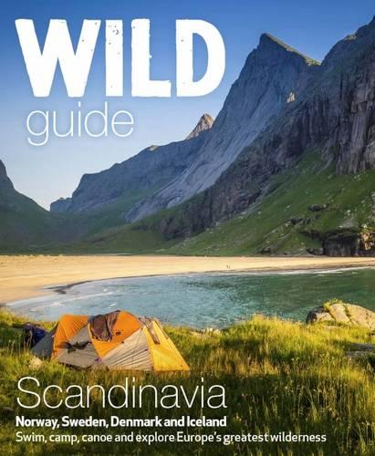 Wild Guide Scandinavia (Norway, Sweden, Iceland and Denmark): Volume 3: Swim, Camp, Canoe and Explore Europe's Greatest Wilderness