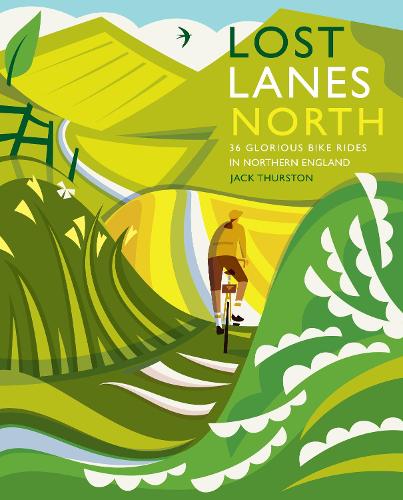 Lost Lanes North: 36 Glorious bike rides in Yorkshire, Lake District, Northumberland, Pennines and northern England