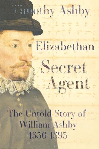 Elizabethan Secret Agent: The Untold Story of William Ashby (1536-1593): The Untold Story of William Ashby (1536-1593)