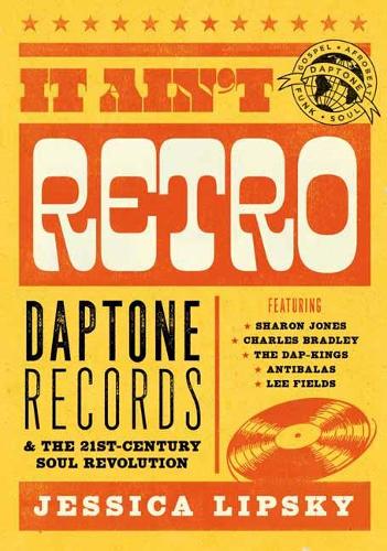 It Ain’t Retro: Daptone Records & The 21st-Century Soul Revolution: Daptone Records and The 21st-Century Soul Revolution