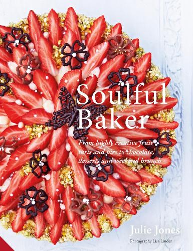 Soulful Baker: From highly creative fruit tarts and pies to chocolate, desserts and weekend brunch