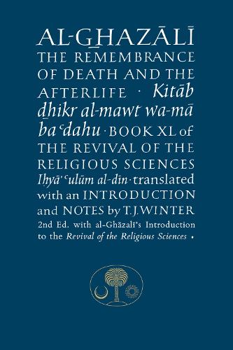 Al-Ghazali on the Remembrance of Death and the Afterlife: Book XL of the Revival of the Religious Sciences (The Islamic Texts Society's al-Ghazali Series)