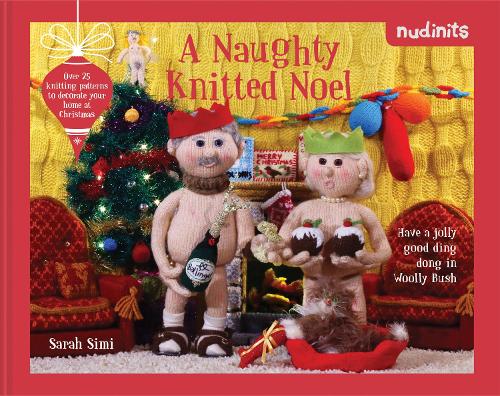 Nudinits: A Naughty Knitted Noel: Over 25 knitting patterns to decorate your home at Christmas: Over 20 Knitting Patterns to Decorate Your Home at Christmas