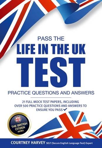 Pass the Life in the UK Test: Practice Questions & Answers 2017 Edition - With 21 Mock Tests/500+ Questions! (British Citizenship Series) (The British Citizen Series)