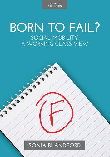 Born to Fail? Social Mobility, A Working Class View