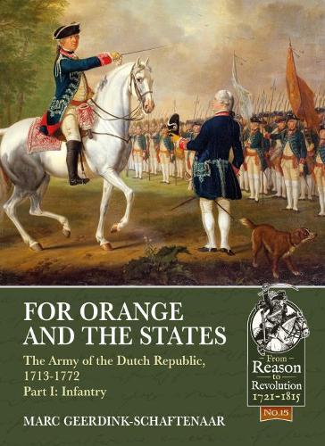 For Orange and the States: The Army Of The Dutch Republic, 1713-1772, Part I: Infantry: 15 (Reason to Revolution)