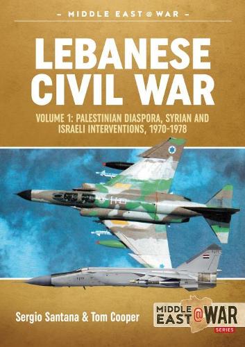 Lebanese Civil War: Volume 1: The Israeli Invasion, 1982 (Middle East@War): Volume 1: Palestinian Diaspora, Syrian and Israeli Interventions, 1970-1978