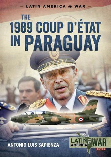 The 1989 Coup d'Étát in Paraguay: The end of a long dictatorship, 1954-1989 (Latin America@War)