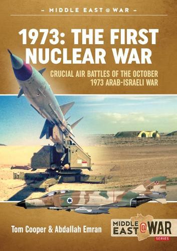 1973: The First Nuclear War: Crucial Air Battles of the October 1973 Arab-Israeli War (Middle East@War)