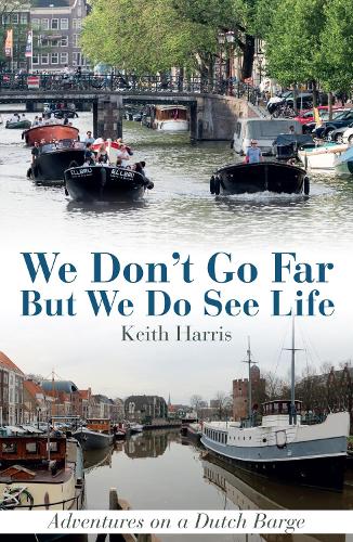 We Don't Go Far But We Do See Life: Adventures on a Dutch Barge