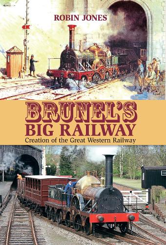 Brunel's Big Railway: Creation of the Great Western Railway