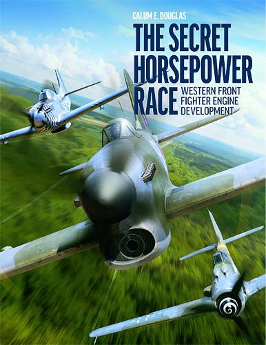 The Secret Horsepower Race: Western Fighter Engine Development: Western Front Fighter Engine Development