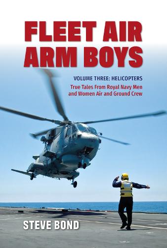 Fleet Air Arm Boys Volume Three: Helicopters - True Tales From royal Navy Men and Women Air and Ground Crew (Fleet Air Arm Boys, 3)