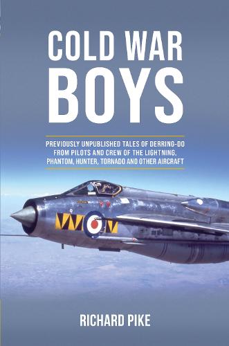 Cold War Boys: Previously Unpublished Tales of Derring-do from Pilots and Crew of the Lightning, Phantom and Hunter, Tornado and Other Aircraft: ... FROM LIGHTNING, PHANTOM AND HUNTER PILOTS