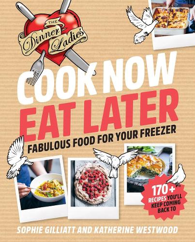 Cook Now, Eat Later: The Dinner Ladies: Fabulous food for your freezer