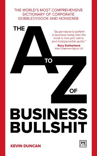 The A-Z of Business Bullshit: The world�s most comprehensive dictionary of nonsense: The world�s most comprehensive dictionary of corporate gobbledygook and nonsense