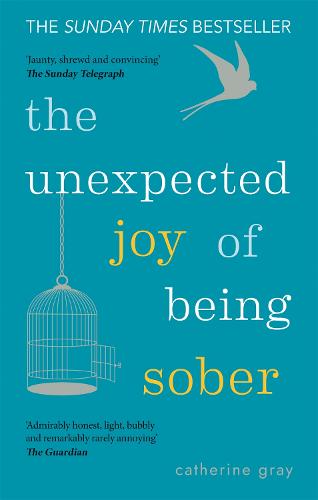 The Unexpected Joy of Being Sober: Discovering a happy, healthy, wealthy alcohol-free life