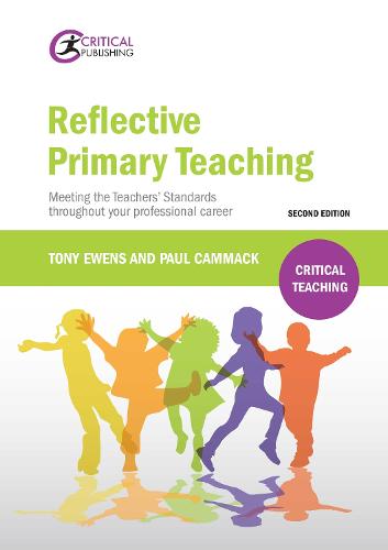 Reflective Primary Teaching: Meeting the Teachers' Standards throughout your professional career (Critical Teaching)