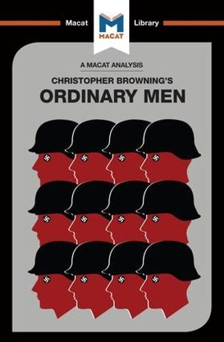 Ordinary Men: Reserve Police Battalion 101 and the Final Solution in Poland (The Macat Library)
