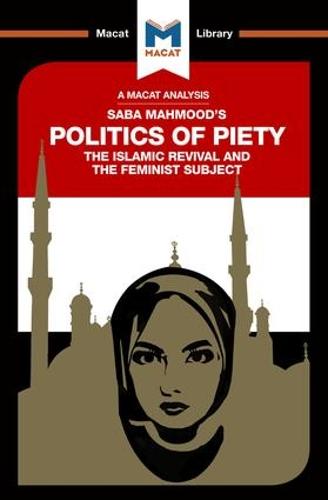 The Politics of Piety: The Islamic Revival and the Feminist Subject (The Macat Library)