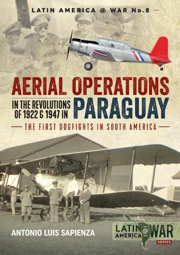 Aerial Operations in the Revolutions of 1922 and 1947 in Paraguay: The First Dogfights in South America: 8 (Latin America@War)