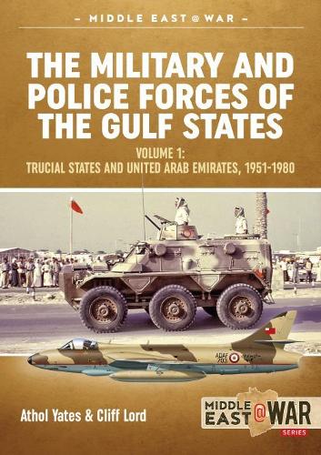 The Military and Police Forces of the Gulf States: Volume 1 The Trucial States and United Arab Emirates 1951-1980 (Middle East@War)