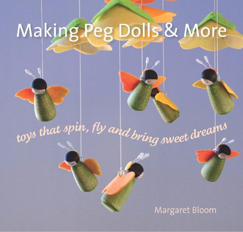 Making Peg Dolls and More: Toys which spin, fly and bring sweet dreams (Crafts and Family Activities)