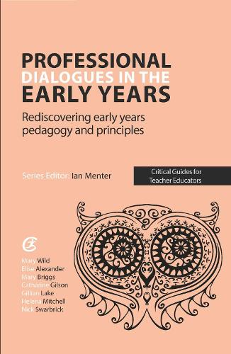 Professional Dialogues in the Early Years: Rediscovering early years pedagogy and principles (Critical Guides for Teacher Educators)