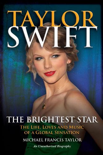 Taylor Swift: The Life, Loves and Music of a Global Sensation