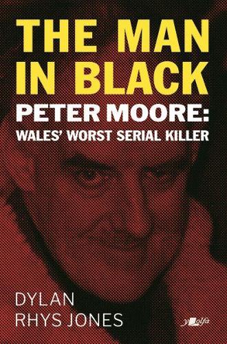 Man in Black, The - Peter Moore - Wales' Worst Serial Killer