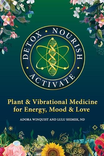 Detox - Nourish - Activate: Plant & Vibrational Medicine for Energy, Mood, and Love