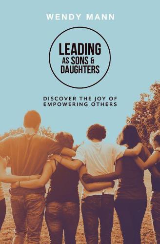 Leading As Sons and Daughters: Discover the Joy of Empowering Others