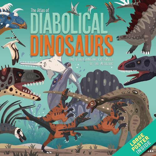 The Atlas of Diabolical Dinosaurs: and other Amazing Creatures of the Mesozoic