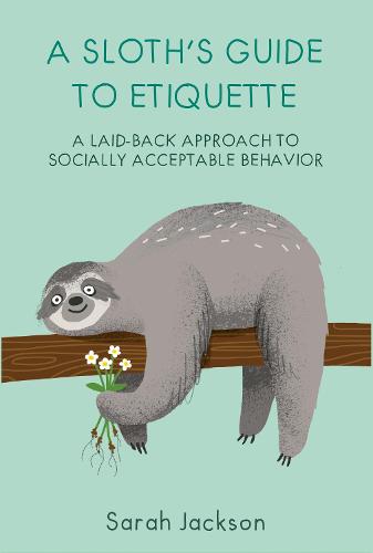 A Sloth's Guide to Etiquette: A laid-back approach to socially acceptable behavior