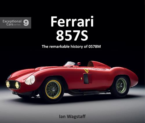 Ferrari 857S: The remarkable history of 0578M (EXCEPTIONAL CARS SERIES)