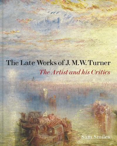 The Late Works of J. M. W. Turner - The Artist and his Critics (Paul Mellon Centre for Studies in British Art)
