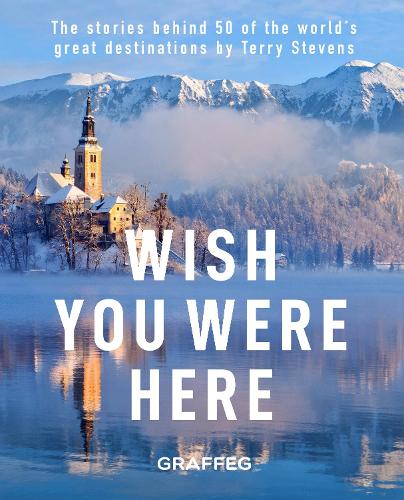 Wish You Here Here: The stories behind 50 of the world's greatest destinations by Terry Stevens: The Stories Behind 50 of the World's Great Destinations