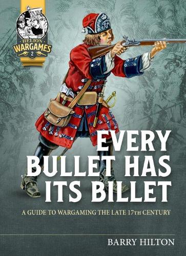 Every Bullet has its Billet: A Guide to Wargaming the Late 17th Century (Helion Wargames)