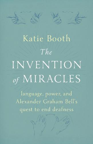 The Invention of Miracles: language, power, and Alexander Graham Bell’s quest to end deafness