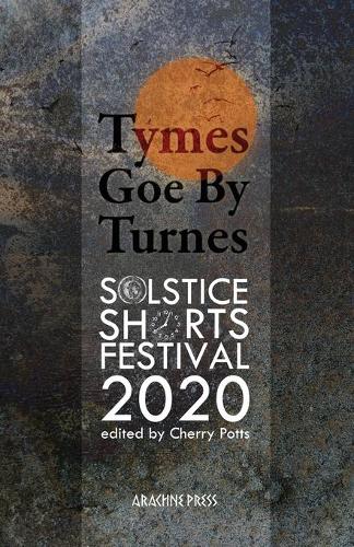 Tymes goe by Turnes 2020: Stories and Poems from Solstice Shorts Festival 2020 (Tymes goe by Turnes: Stories and Poems from Solstice Shorts Festival 2020)