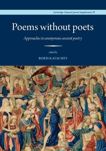 Poems without Poets: Approaches to anonymous ancient poetry: 43 (Cambridge Classical Journal Supplements)