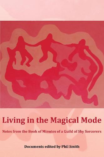 Living in the Magical Mode: Notes from the Book of Minutes of a Guild of Shy Sorcerers