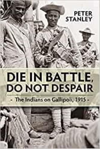 Die in Battle, Do not Despair: The Indians on Gallipoli 1915